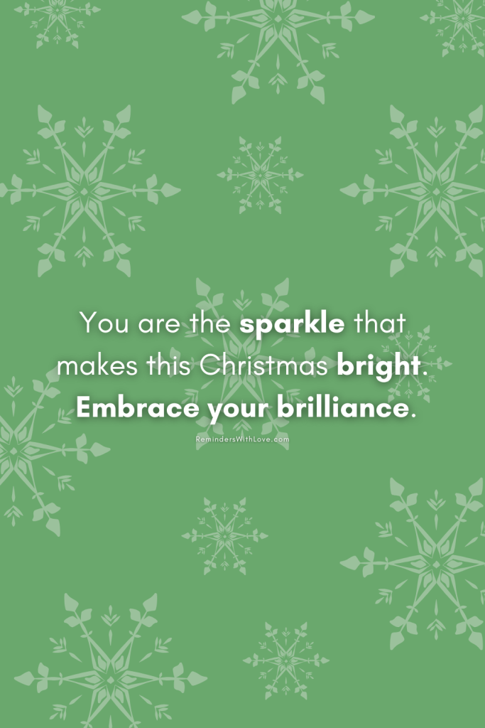 You are the sparkle that makes this Christmas bright. Embrace your brilliance.