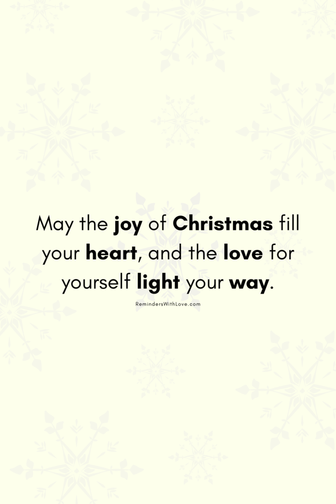 May the joy of Christmas fill your heart, and the love for yourself light your way.