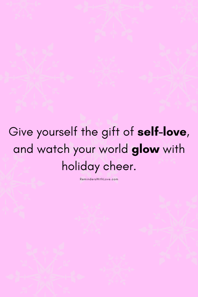 Give yourself the gift of self-love, and watch your world glow with holiday cheer.