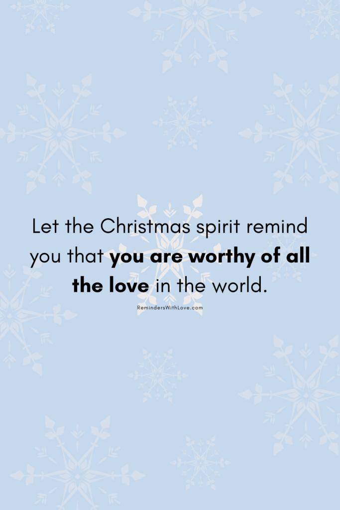 Let the Christmas spirit remind you that you are worthy of all the love in the world.