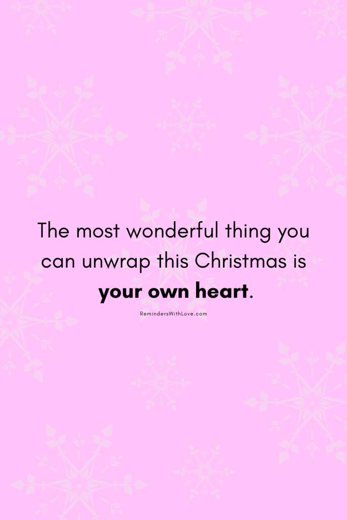 The most wonderful thing you can unwrap this Christmas is your own heart.