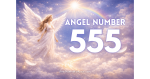 What is Angel Number 555: Meaning and Spiritual Insights (Complete Guide)